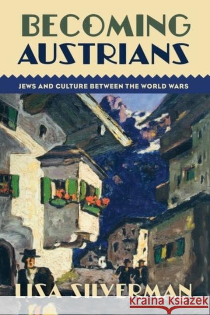 Becoming Austrians: Jews and Culture Between the World Wars Lisa Silverman 9780190257811 Oxford University Press, USA