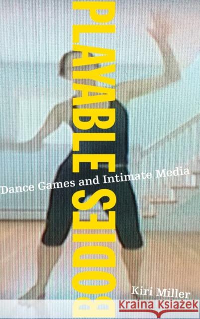 Playable Bodies: Dance Games and Intimate Media Kiri Miller 9780190257835