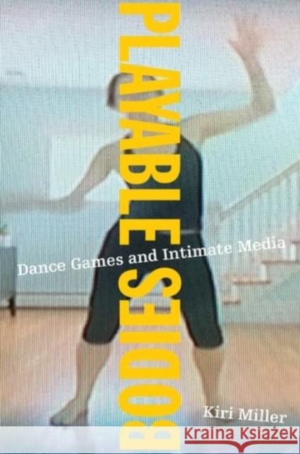 Playable Bodies: Dance Games and Intimate Media Kiri Miller 9780190257842 Oxford University Press, USA