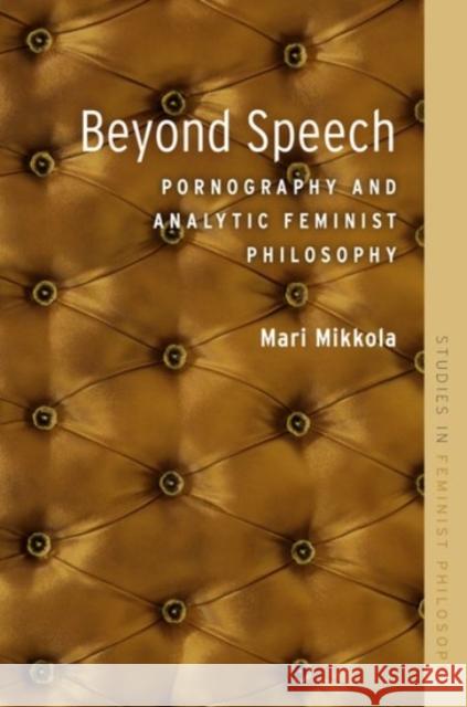 Beyond Speech: Pornography and Analytic Feminist Philosophy Mikkola, Mari 9780190257903 Oxford University Press, USA