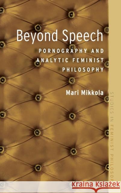 Beyond Speech: Pornography and Analytic Feminist Philosophy Mari Mikkola 9780190257910 Oxford University Press, USA