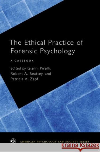 The Ethical Practice of Forensic Psychology: A Casebook Gianni Pirelli Robert A. Beattey Patricia A. Zapf 9780190258542
