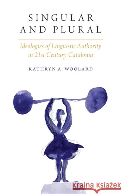Singular and Plural: Ideologies of Linguistic Authority in 21st Century Catalonia Kathryn Ann Woolard 9780190258610 Oxford University Press, USA