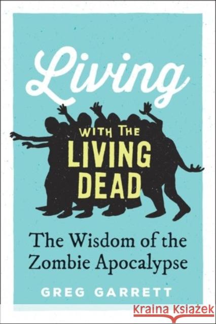 Living with the Living Dead: The Wisdom of the Zombie Apocalypse Greg Garrett 9780190260453