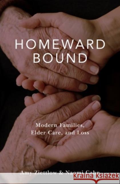 Homeward Bound: Modern Families, Elder Care, and Loss Amy Ziettlow Naomi Cahn 9780190261092 Oxford University Press, USA
