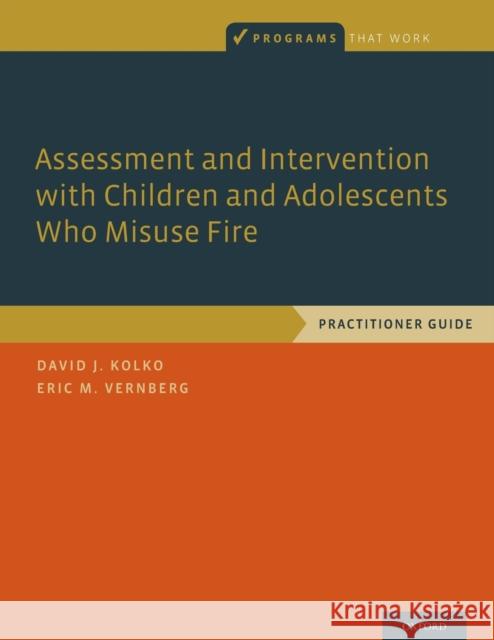 Assessment and Intervention with Children and Adolescents Who Misuse Fire: Practitioner Guide David J. Kolko Eric M. Vernberg 9780190261191 Oxford University Press, USA