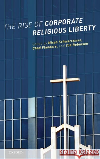 The Rise of Corporate Religious Liberty Micah Jacob Schwartzman Chad Flanders Zoe Robinson 9780190262525 Oxford University Press, USA