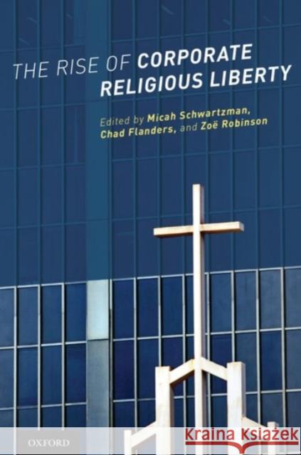 The Rise of Corporate Religious Liberty Micah Jacob Schwartzman Chad Flanders Zoe Robinson 9780190262532