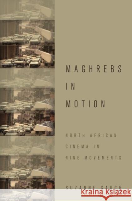 Maghrebs in Motion: North African Cinema in Nine Movements Suzanne Gauch 9780190262587