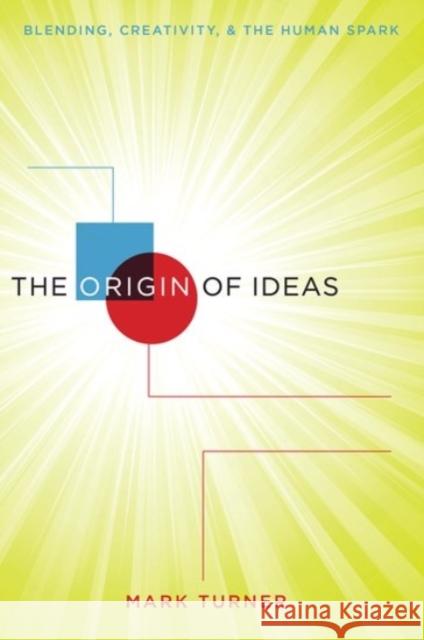 The Origin of Ideas: Blending, Creativity, and the Human Spark Mark Turner 9780190263157 Oxford University Press, USA