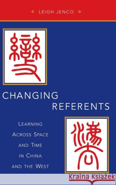 Changing Referents: Learning Across Space and Time in China and the West Leigh Jenco 9780190263812