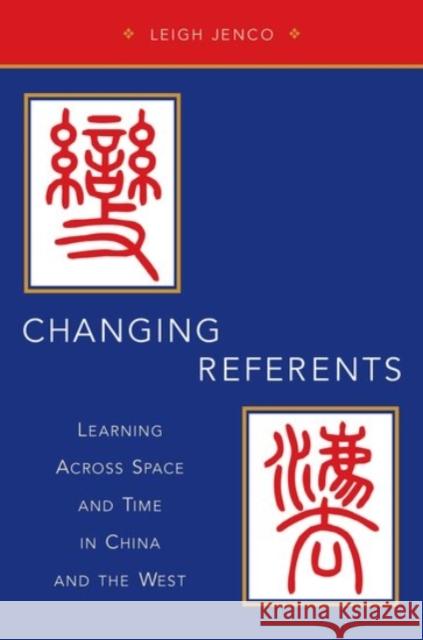 Changing Referents: Learning Across Space and Time in China and the West Leigh Jenco 9780190263829