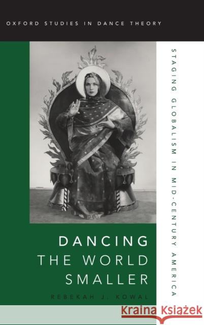 Dancing the World Smaller: Staging Globalism in Mid-Century America Rebekah Kowal 9780190265311 Oxford University Press, USA