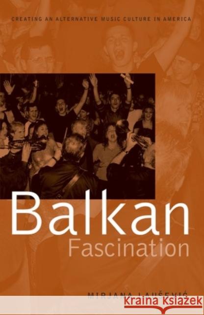 Balkan Fascination: Creating an Alternative Music Culture in America Mirjana Lausevic 9780190269425 Oxford University Press, USA