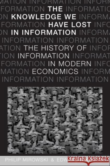 Knowledge We Have Lost in Information: The History of Information in Modern Economics Mirowski, Philip 9780190270056 Oxford University Press, USA