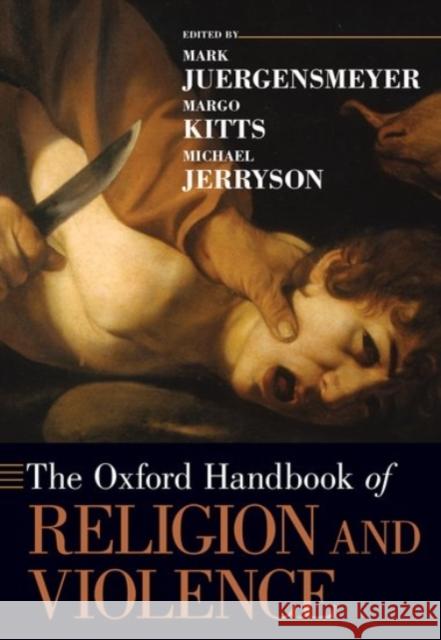 The Oxford Handbook of Religion and Violence Mark Juergensmeyer Margo Kitts Michael Jerryson 9780190270094