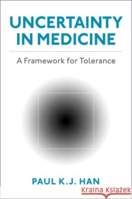 Uncertainty in Medicine: A Framework for Tolerance Paul K. J. Han 9780190270582 Oxford University Press, USA