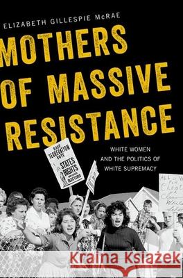 Mothers of Massive Resistance: White Women and the Politics of White Supremacy Elizabeth Gillespie McRae 9780190271718