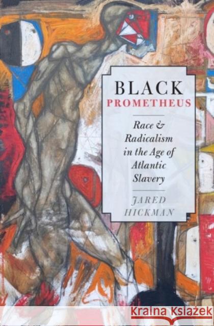 Black Prometheus: Race and Radicalism in the Age of Atlantic Slavery Jared Hickman 9780190272586