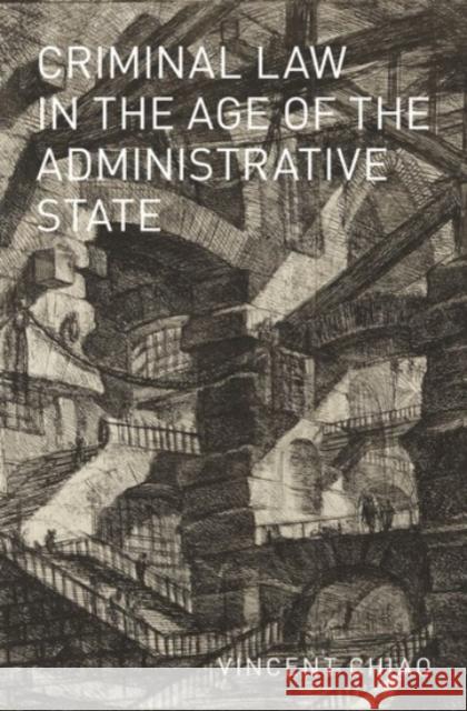 Criminal Law in the Age of the Administrative State Vincent Chiao 9780190273941 Oxford University Press, USA