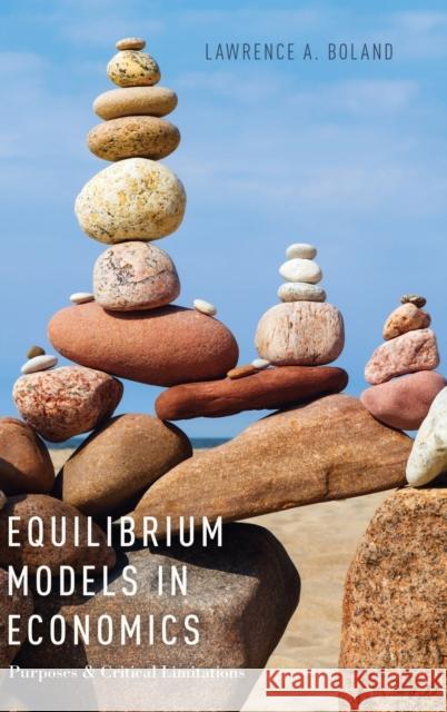 Equilibrium Models in Economics: Purposes and Critical Limitations Boland, Lawrence A. 9780190274320 Oxford University Press, USA