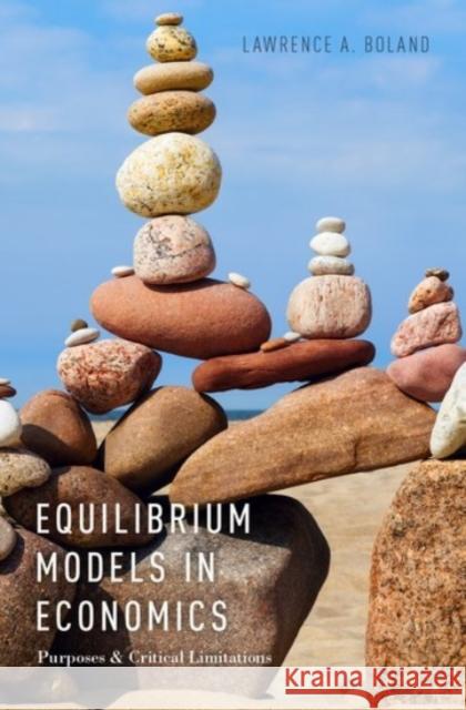 Equilibrium Models in Economics: Purposes and Critical Limitations Boland, Lawrence A. 9780190274337 Oxford University Press, USA
