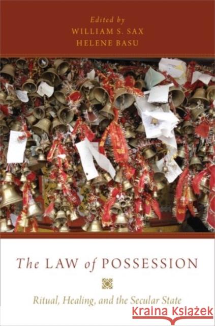 The Law of Possession: Ritual, Healing, and the Secular State William S. Sax Helene Basu 9780190275754 Oxford University Press, USA