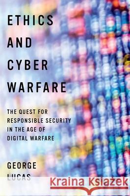 Ethics and Cyber Warfare: The Quest for Responsible Security in the Age of Digital Warfare George Lucas 9780190276522 Oxford University Press, USA