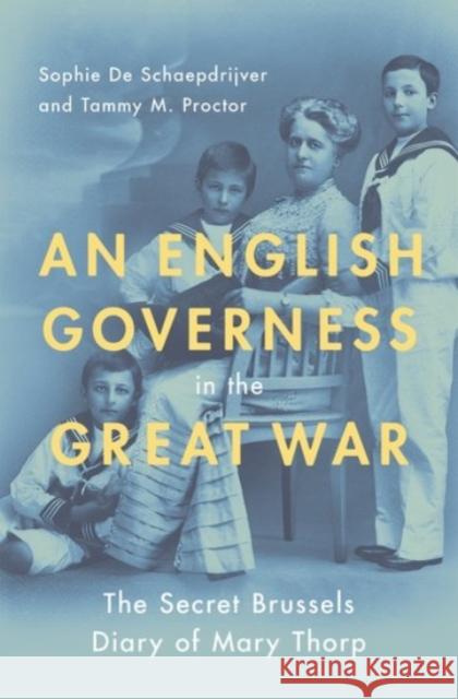 An English Governess in the Great War: The Secret Brussels Diary of Mary Thorp Sophie D Tammy M. Proctor 9780190276706
