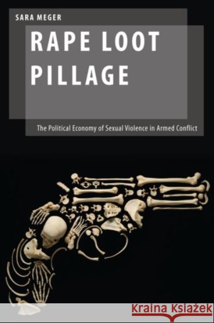 Rape Loot Pillage: The Political Economy of Sexual Violence in Armed Conflict Sara Meger 9780190277666 Oxford University Press, USA