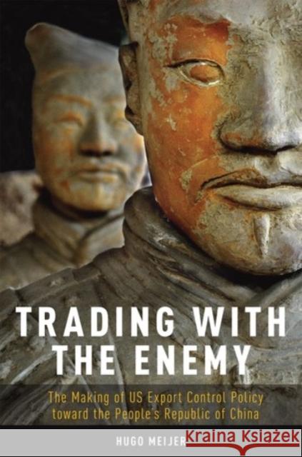 Trading with the Enemy: The Making of Us Export Control Policy Toward the People's Republic of China Hugo Meijer David Lampton 9780190277697 Oxford University Press, USA