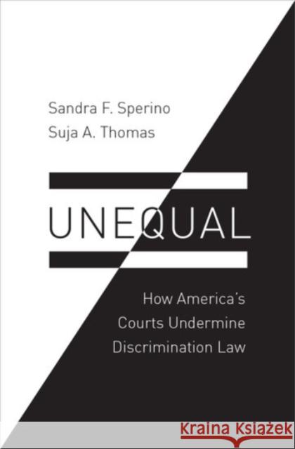 Unequal: How America's Courts Undermine Discrimination Law Sandra F. Sperino Suja A. Thomas 9780190278380 Oxford University Press, USA