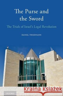 The Purse and the Sword: The Trials of Israel's Legal Revolution Daniel Friedmann Haim Watzman 9780190278502