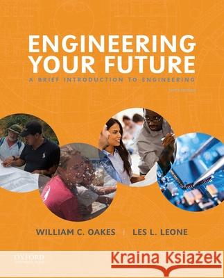 Engineering Your Future: A Brief Introduction to Engineering William C. Oakes Les L. Leone 9780190279332