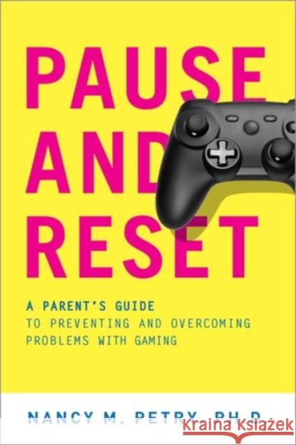 Pause and Reset: A Parent's Guide to Preventing and Overcoming Problems with Gaming Nancy M. Petry 9780190279486 Oxford University Press, USA
