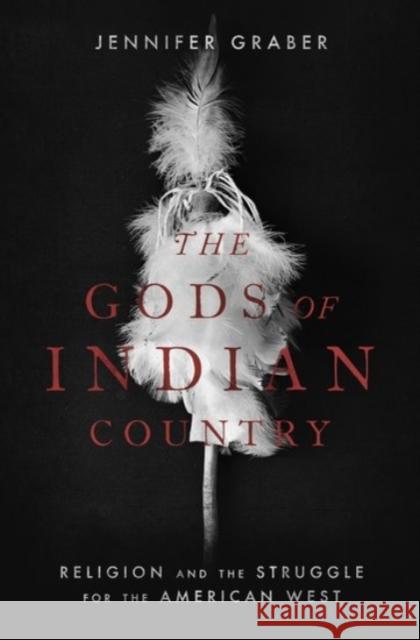 The Gods of Indian Country: Religion and the Struggle for the American West Jennifer Graber 9780190279615