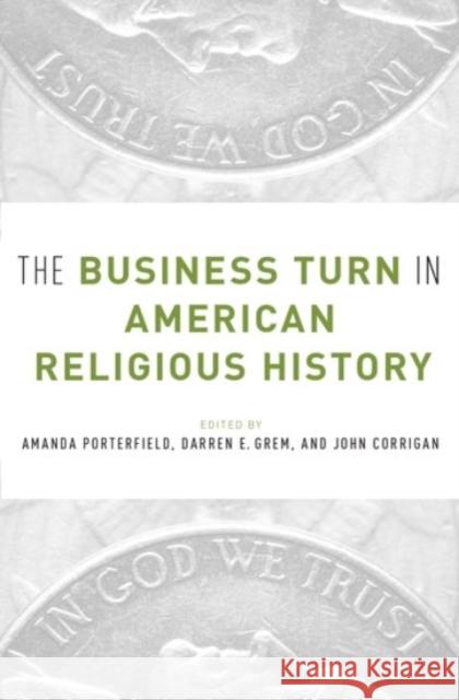 The Business Turn in American Religious History Amanda Porterfield Darren Grem John Corrigan 9780190280208 Oxford University Press, USA