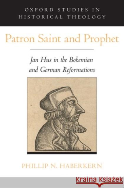 Patron Saint and Prophet: Jan Hus in the Bohemian and German Reformations Phillip N. Haberkern 9780190280734