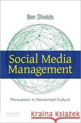 Social Media Management: Persuasion in Networked Culture Ben Shields 9780190296339 Oxford University Press, USA