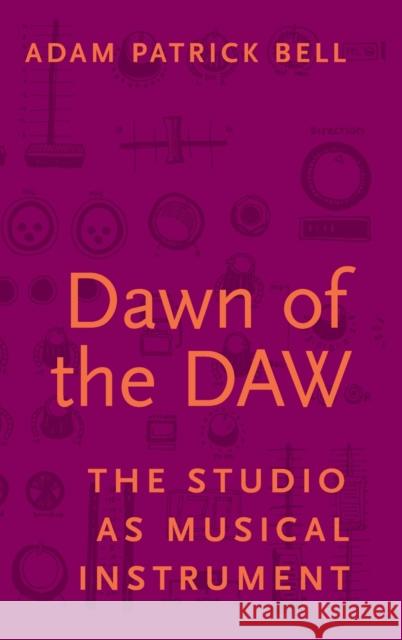 Dawn of the Daw: The Studio as Musical Instrument Adam Patrick Bell 9780190296605