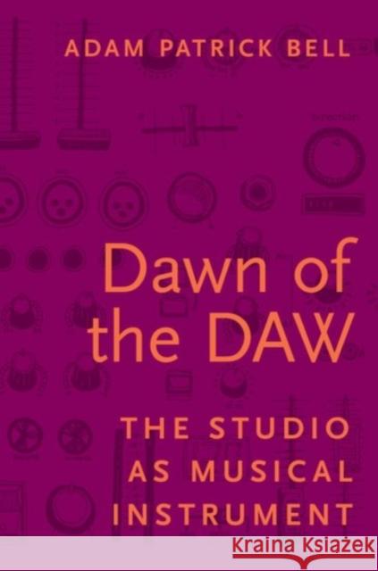 Dawn of the Daw: The Studio as Musical Instrument Adam Patrick Bell 9780190296612