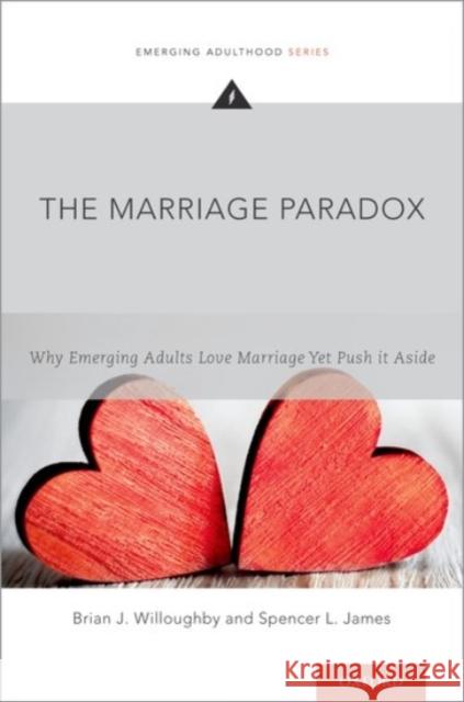 The Marriage Paradox: Why Emerging Adults Love Marriage Yet Push It Aside Brian J. Willoughby Spencer L. James 9780190296650 Oxford University Press, USA