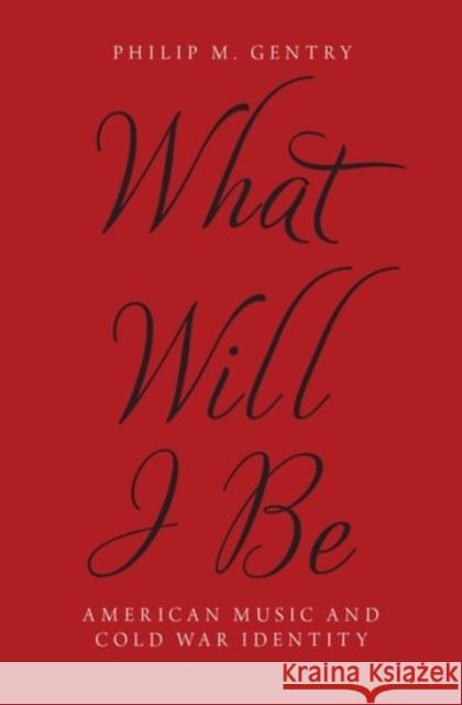 What Will I Be: American Music and Cold War Identity Philip M. Gentry 9780190299590 Oxford University Press, USA