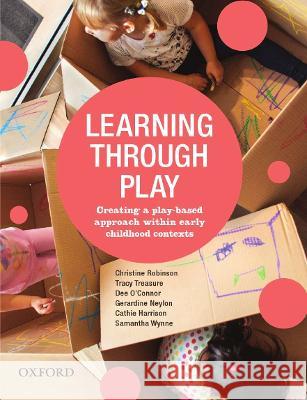 Learning Through Play: Creating a Play-Based Approach Within Early Childhood Contexts Robinson, Christine 9780190304829 OUP Australia & New Zealand