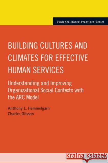 Building Cultures and Climates for Effective Human Services: Understanding and Improving Organizational Social Contexts with the ARC Model Anthony L. Hemmelgarn Charles Glisson 9780190455286 Oxford University Press, USA