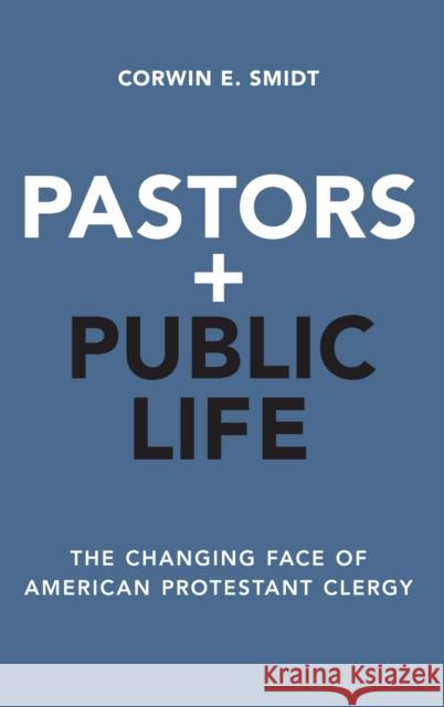 Pastors and Public Life: The Changing Face of American Protestant Clergy Corwin E. Smidt 9780190455491
