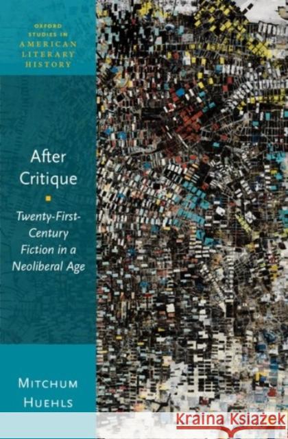 After Critique: Twenty-First-Century Fiction in a Neoliberal Age Mitchum Huehls 9780190456221 Oxford University Press, USA