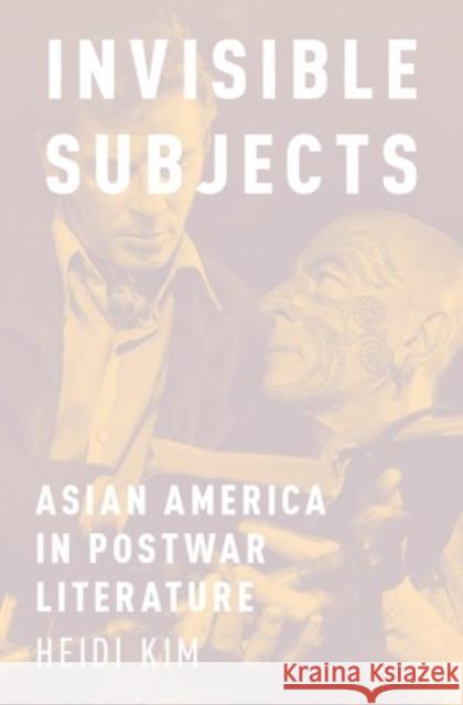 Invisible Subjects: Asian America in Postwar Literature Heidi Kathleen Kim 9780190456252 Oxford University Press, USA