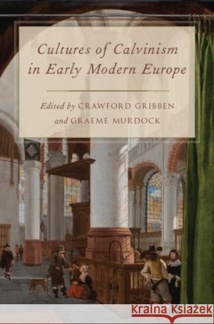 Cultures of Calvinism in Early Modern Europe Crawford Gribben Graeme Murdock 9780190456283