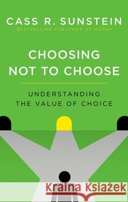 Choosing Not to Choose: Understanding the Value of Choice Cass R. Sunstein 9780190457297 Oxford University Press, USA